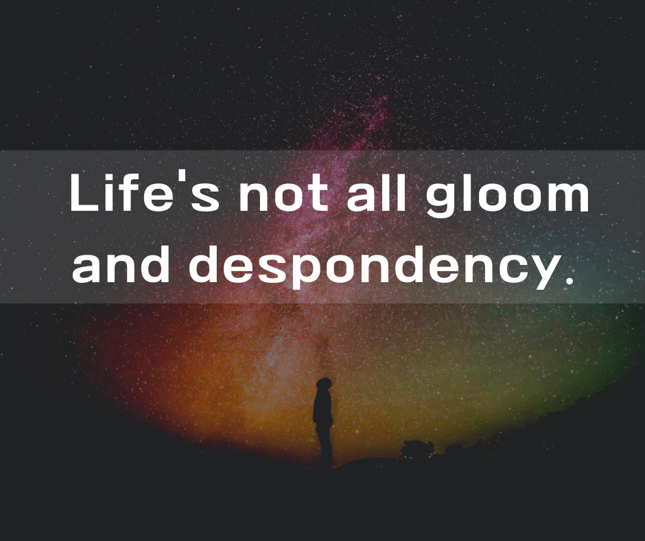Life's not all gloom and despondency